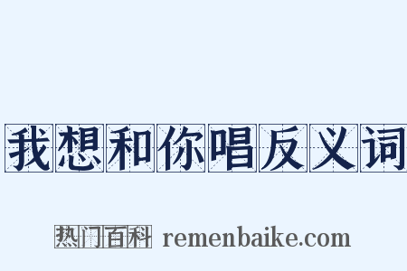 我想和你唱反义词是什么意思的图片
